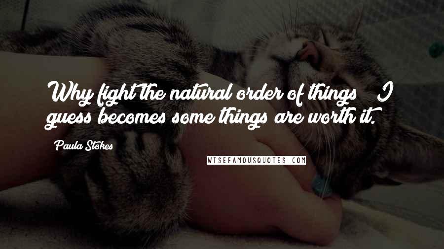 Paula Stokes Quotes: Why fight the natural order of things?""I guess becomes some things are worth it.