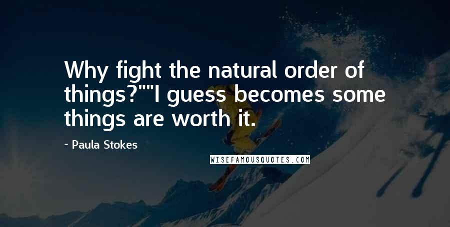 Paula Stokes Quotes: Why fight the natural order of things?""I guess becomes some things are worth it.