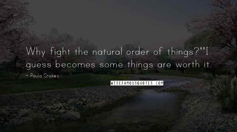 Paula Stokes Quotes: Why fight the natural order of things?""I guess becomes some things are worth it.