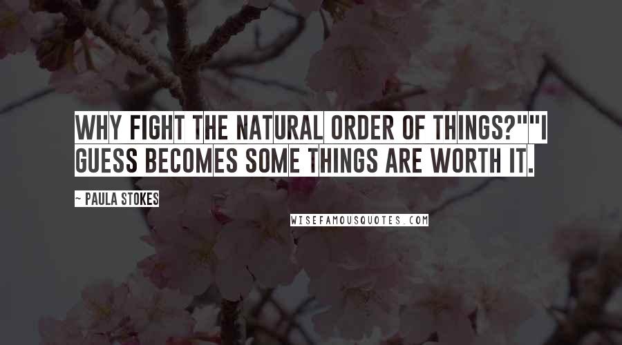 Paula Stokes Quotes: Why fight the natural order of things?""I guess becomes some things are worth it.