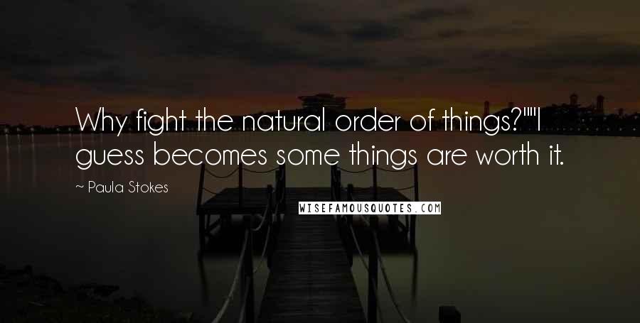 Paula Stokes Quotes: Why fight the natural order of things?""I guess becomes some things are worth it.