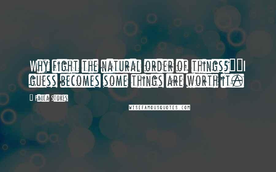 Paula Stokes Quotes: Why fight the natural order of things?""I guess becomes some things are worth it.
