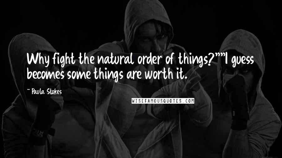 Paula Stokes Quotes: Why fight the natural order of things?""I guess becomes some things are worth it.