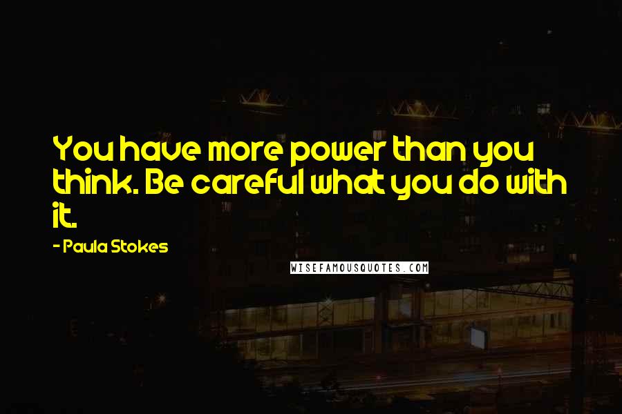 Paula Stokes Quotes: You have more power than you think. Be careful what you do with it.