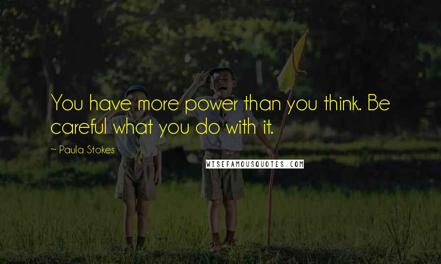 Paula Stokes Quotes: You have more power than you think. Be careful what you do with it.