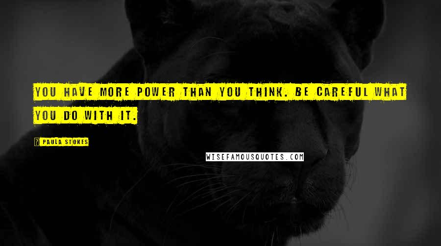 Paula Stokes Quotes: You have more power than you think. Be careful what you do with it.