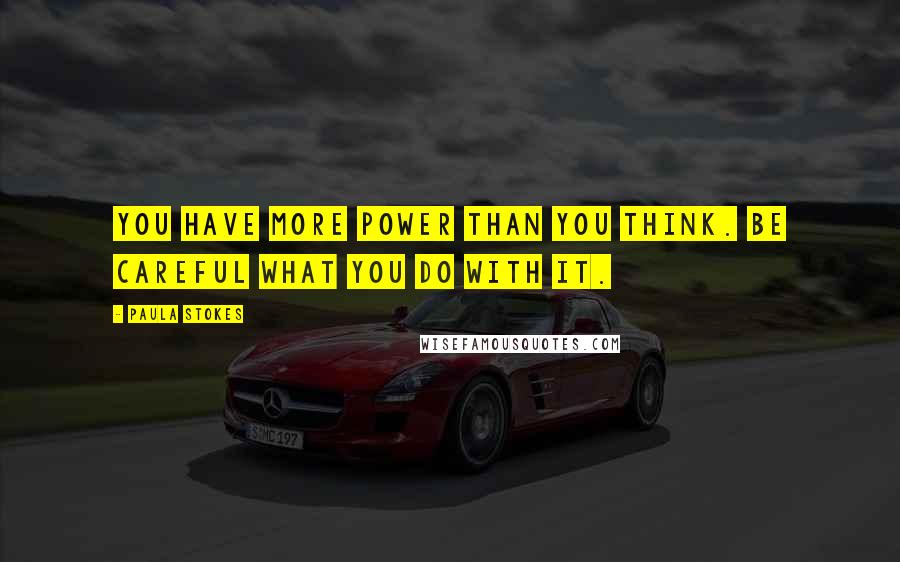 Paula Stokes Quotes: You have more power than you think. Be careful what you do with it.