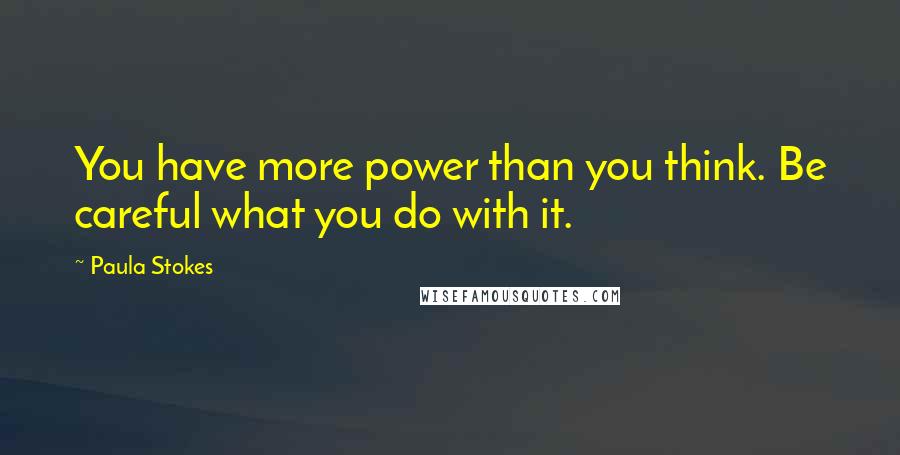 Paula Stokes Quotes: You have more power than you think. Be careful what you do with it.