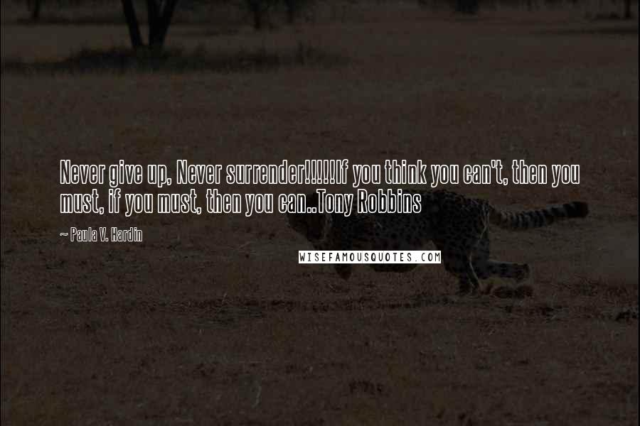 Paula V. Hardin Quotes: Never give up, Never surrender!!!!!If you think you can't, then you must, if you must, then you can..Tony Robbins