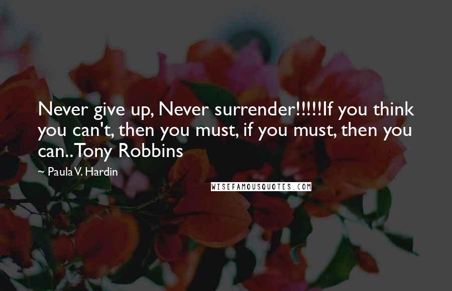 Paula V. Hardin Quotes: Never give up, Never surrender!!!!!If you think you can't, then you must, if you must, then you can..Tony Robbins