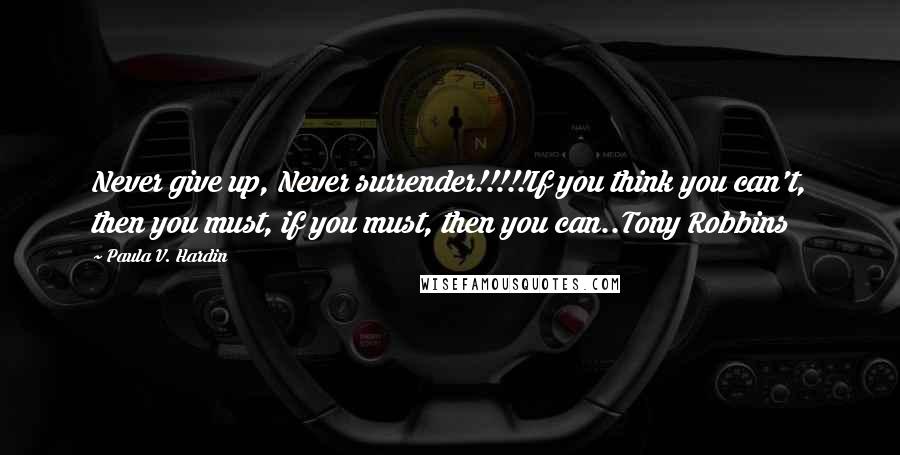 Paula V. Hardin Quotes: Never give up, Never surrender!!!!!If you think you can't, then you must, if you must, then you can..Tony Robbins