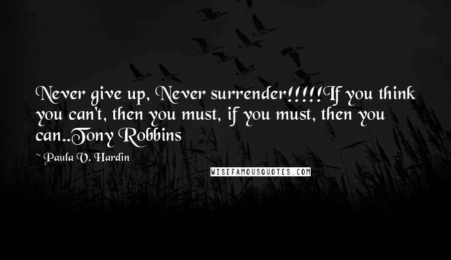 Paula V. Hardin Quotes: Never give up, Never surrender!!!!!If you think you can't, then you must, if you must, then you can..Tony Robbins