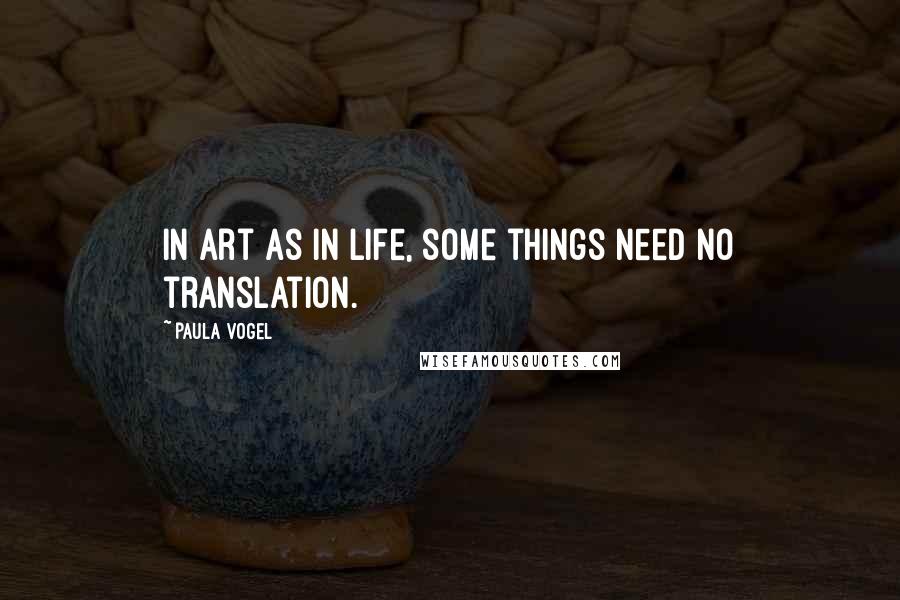 Paula Vogel Quotes: In art as in life, some things need no translation.