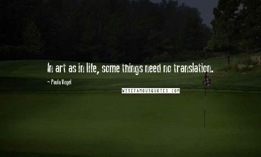 Paula Vogel Quotes: In art as in life, some things need no translation.