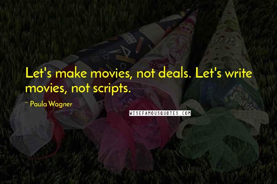 Paula Wagner Quotes: Let's make movies, not deals. Let's write movies, not scripts.