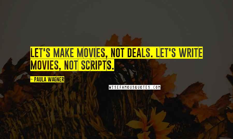 Paula Wagner Quotes: Let's make movies, not deals. Let's write movies, not scripts.