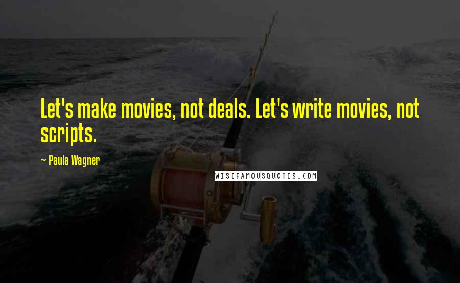 Paula Wagner Quotes: Let's make movies, not deals. Let's write movies, not scripts.