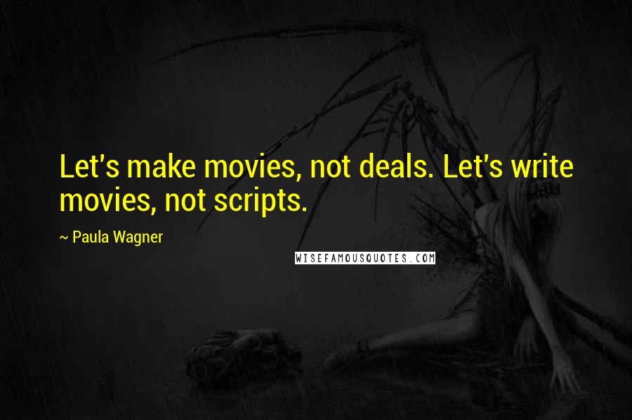 Paula Wagner Quotes: Let's make movies, not deals. Let's write movies, not scripts.