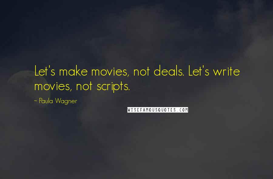 Paula Wagner Quotes: Let's make movies, not deals. Let's write movies, not scripts.