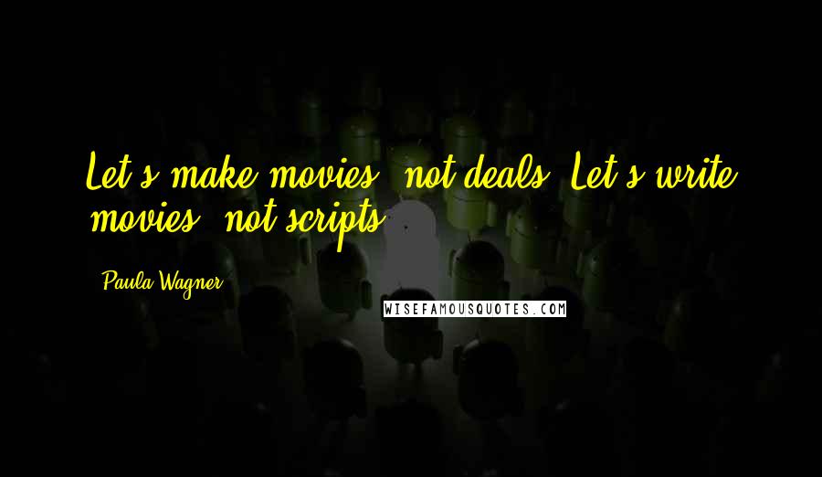 Paula Wagner Quotes: Let's make movies, not deals. Let's write movies, not scripts.