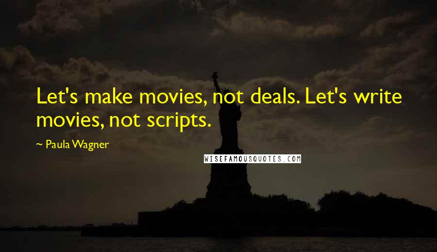 Paula Wagner Quotes: Let's make movies, not deals. Let's write movies, not scripts.