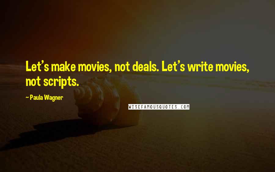 Paula Wagner Quotes: Let's make movies, not deals. Let's write movies, not scripts.