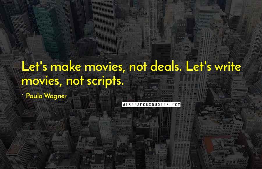 Paula Wagner Quotes: Let's make movies, not deals. Let's write movies, not scripts.