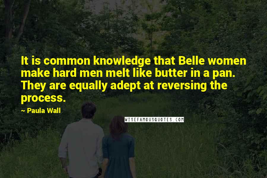 Paula Wall Quotes: It is common knowledge that Belle women make hard men melt like butter in a pan. They are equally adept at reversing the process.