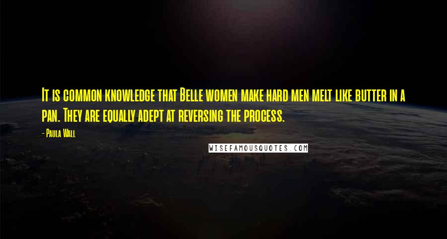 Paula Wall Quotes: It is common knowledge that Belle women make hard men melt like butter in a pan. They are equally adept at reversing the process.