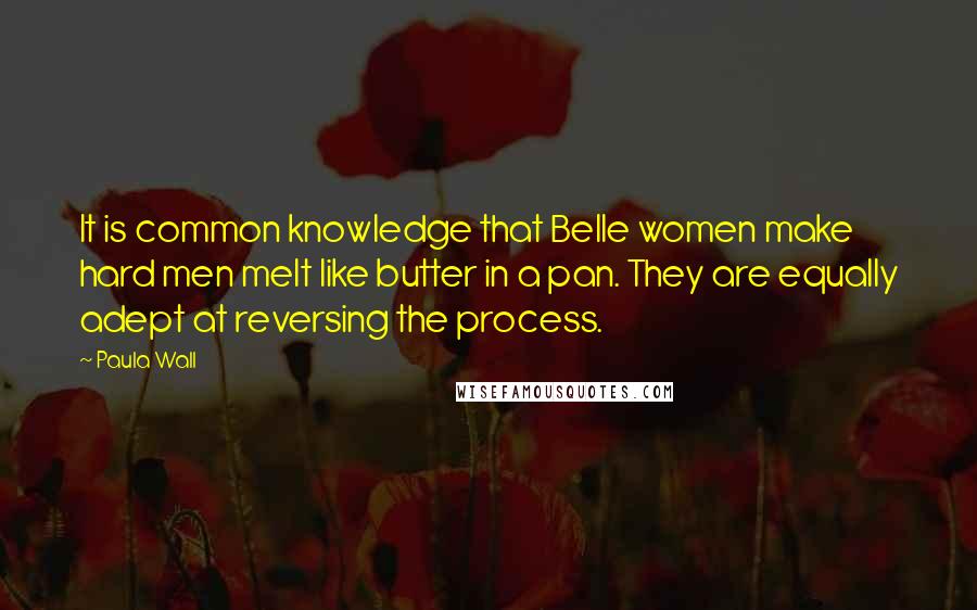 Paula Wall Quotes: It is common knowledge that Belle women make hard men melt like butter in a pan. They are equally adept at reversing the process.