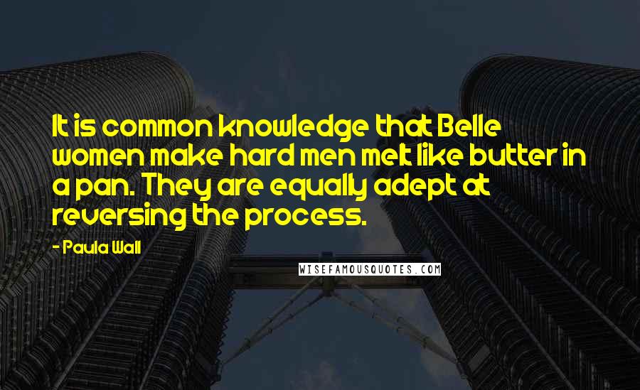 Paula Wall Quotes: It is common knowledge that Belle women make hard men melt like butter in a pan. They are equally adept at reversing the process.