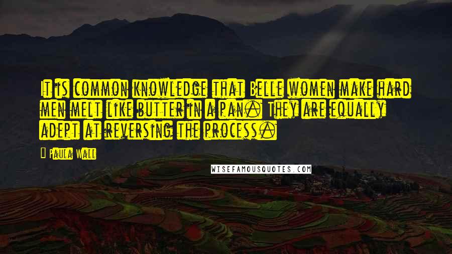 Paula Wall Quotes: It is common knowledge that Belle women make hard men melt like butter in a pan. They are equally adept at reversing the process.