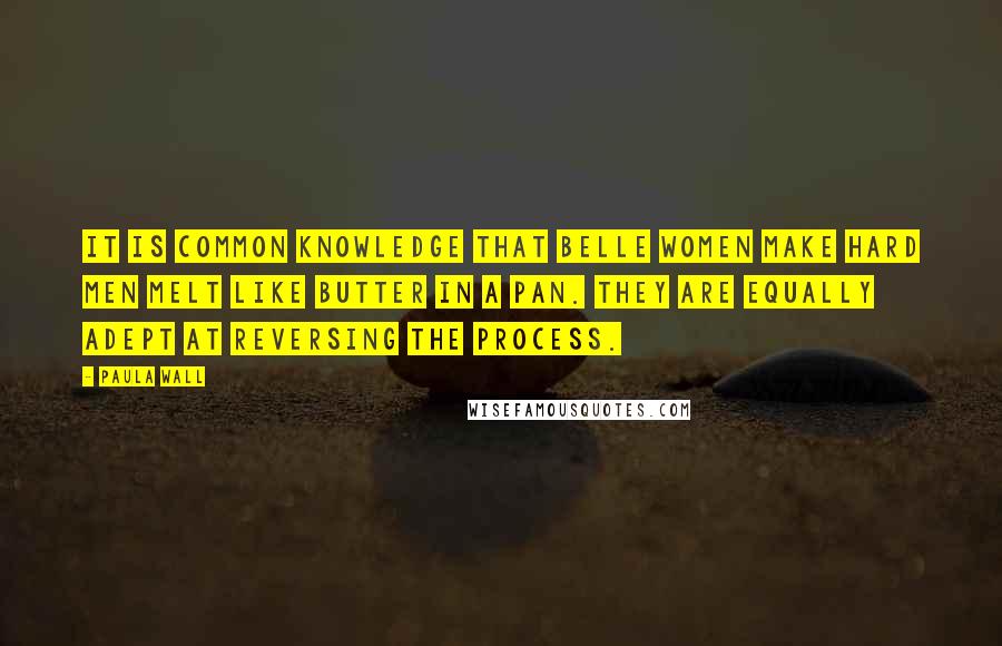 Paula Wall Quotes: It is common knowledge that Belle women make hard men melt like butter in a pan. They are equally adept at reversing the process.