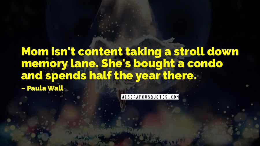 Paula Wall Quotes: Mom isn't content taking a stroll down memory lane. She's bought a condo and spends half the year there.