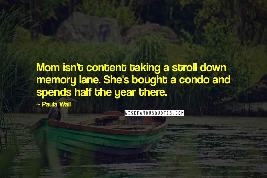 Paula Wall Quotes: Mom isn't content taking a stroll down memory lane. She's bought a condo and spends half the year there.