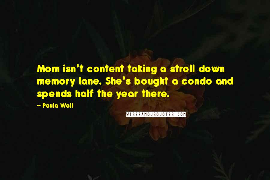 Paula Wall Quotes: Mom isn't content taking a stroll down memory lane. She's bought a condo and spends half the year there.