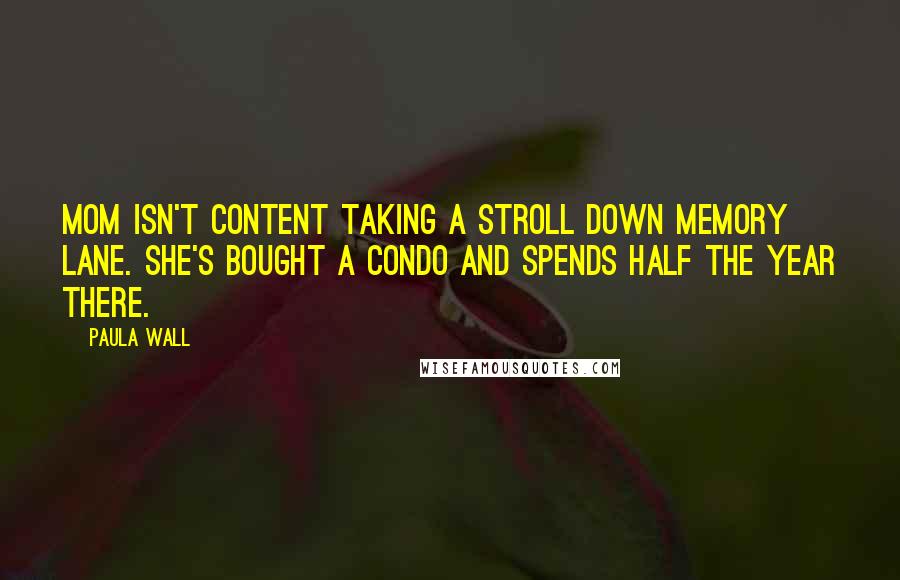 Paula Wall Quotes: Mom isn't content taking a stroll down memory lane. She's bought a condo and spends half the year there.