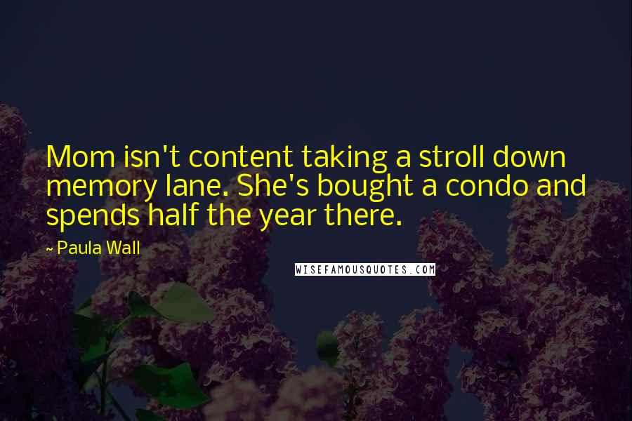 Paula Wall Quotes: Mom isn't content taking a stroll down memory lane. She's bought a condo and spends half the year there.