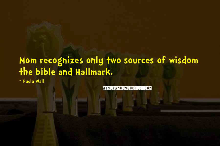 Paula Wall Quotes: Mom recognizes only two sources of wisdom  the bible and Hallmark.