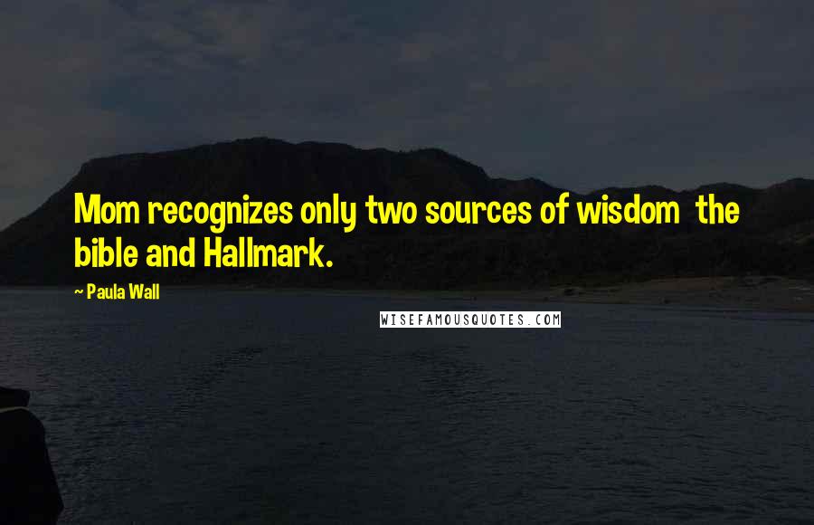 Paula Wall Quotes: Mom recognizes only two sources of wisdom  the bible and Hallmark.