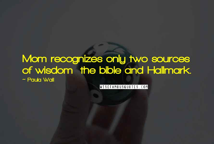 Paula Wall Quotes: Mom recognizes only two sources of wisdom  the bible and Hallmark.