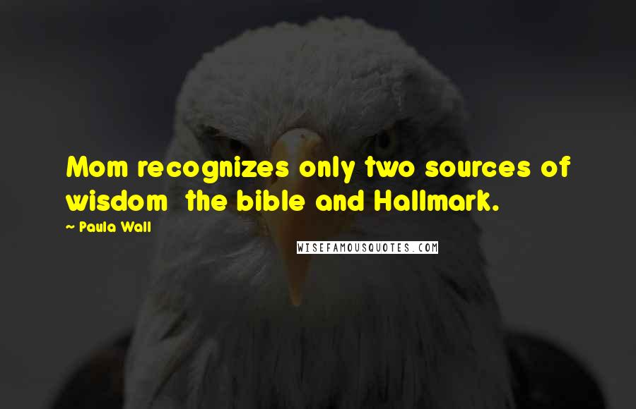 Paula Wall Quotes: Mom recognizes only two sources of wisdom  the bible and Hallmark.