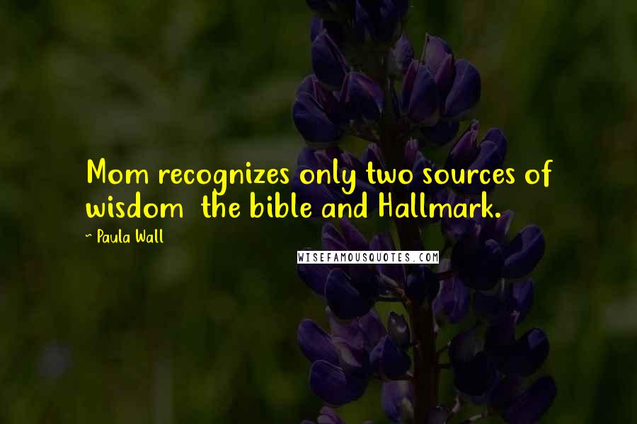 Paula Wall Quotes: Mom recognizes only two sources of wisdom  the bible and Hallmark.