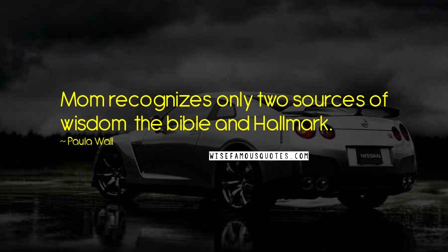 Paula Wall Quotes: Mom recognizes only two sources of wisdom  the bible and Hallmark.