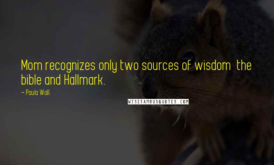 Paula Wall Quotes: Mom recognizes only two sources of wisdom  the bible and Hallmark.