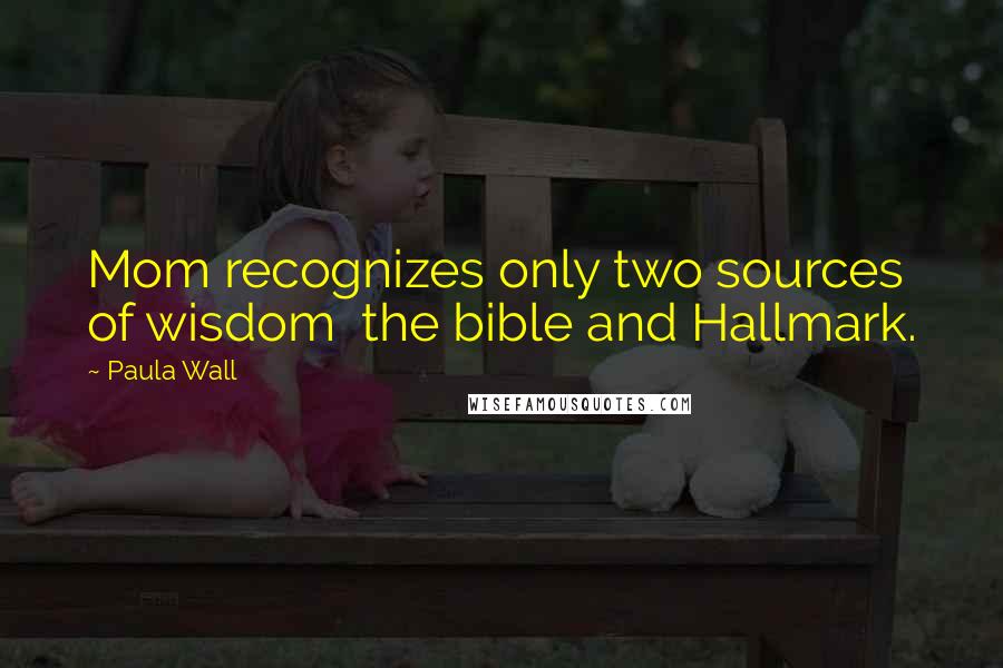 Paula Wall Quotes: Mom recognizes only two sources of wisdom  the bible and Hallmark.