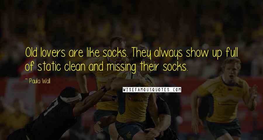 Paula Wall Quotes: Old lovers are like socks. They always show up full of static clean and missing their socks.