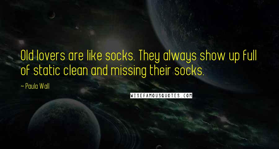 Paula Wall Quotes: Old lovers are like socks. They always show up full of static clean and missing their socks.
