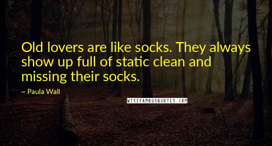 Paula Wall Quotes: Old lovers are like socks. They always show up full of static clean and missing their socks.