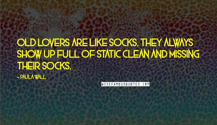 Paula Wall Quotes: Old lovers are like socks. They always show up full of static clean and missing their socks.